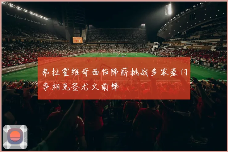 弗拉霍维奇面临降薪挑战多家豪门争相免签尤文前锋