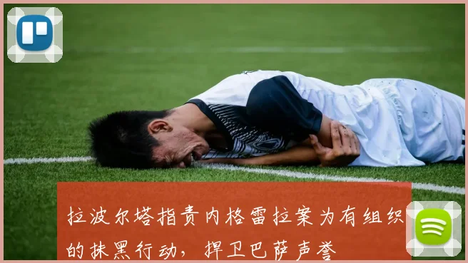 拉波尔塔指责内格雷拉案为有组织的抹黑行动，捍卫巴萨声誉