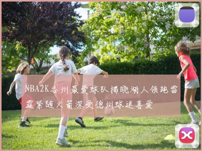 NBA2K各州最爱球队揭晓湖人领跑雷霆紧随火箭深受德州球迷喜爱