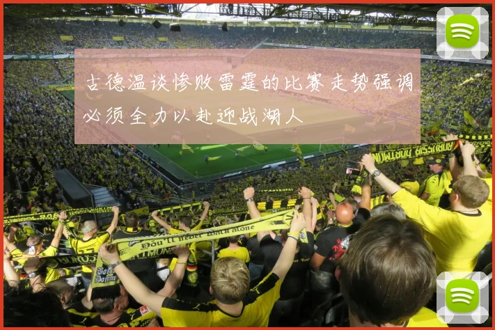 古德温谈惨败雷霆的比赛走势强调必须全力以赴迎战湖人