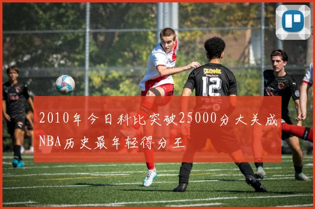 2010年今日科比突破25000分大关成NBA历史最年轻得分王