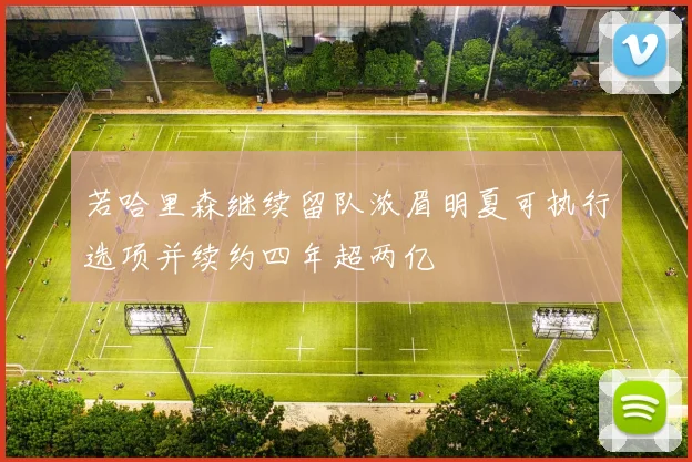 若哈里森继续留队浓眉明夏可执行选项并续约四年超两亿
