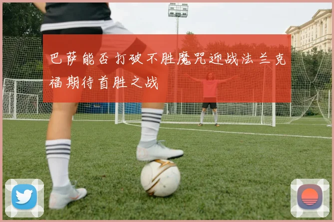 巴萨能否打破不胜魔咒迎战法兰克福期待首胜之战