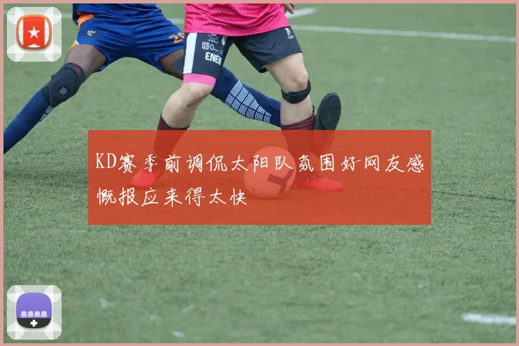 KD赛季前调侃太阳队氛围好网友感慨报应来得太快