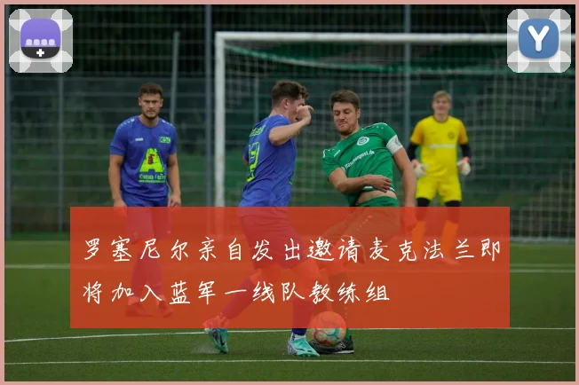 罗塞尼尔亲自发出邀请麦克法兰即将加入蓝军一线队教练组