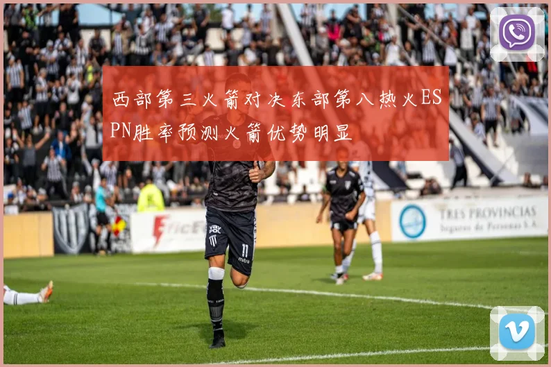 西部第三火箭对决东部第八热火ESPN胜率预测火箭优势明显